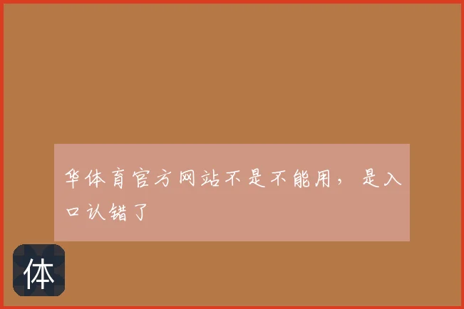 华体育官方网站不是不能用，是入口认错了