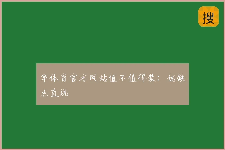 华体育官方网站值不值得装：优缺点直说